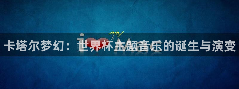 世界杯直播观看:卡塔尔梦幻:世界杯主题音乐的诞生与演变